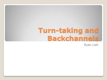 Turn-taking and Backchannels Ryan Lish. Turn-taking We all learned it in preschool, right? Also an essential part of conversation Basic phenomenon of.