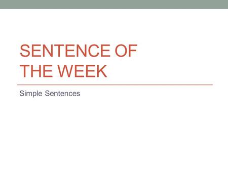 SENTENCE OF THE WEEK Simple Sentences. Monday 9/14 In your Simple Sentences packet, date the page and write the following 3 sentences: The clouds hung.