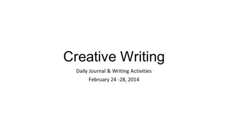 Creative Writing Daily Journal & Writing Activities February 24 -28, 2014.