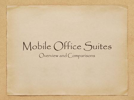 Mobile Office Suites Overview and Comparisons. What is a Mobile Office Suite? Includes basic Office Suite components Word processor, spreadsheet, slideshow.