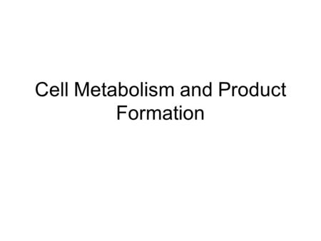 Cell Metabolism and Product Formation. Metabolic pathways catabolismanabolism proteins, carbohydrates lipids, nucleic acids glucose CO 2, H 2 O, energy.