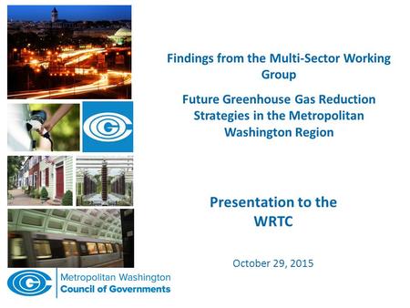 Findings from the Multi-Sector Working Group Future Greenhouse Gas Reduction Strategies in the Metropolitan Washington Region Presentation to the WRTC.