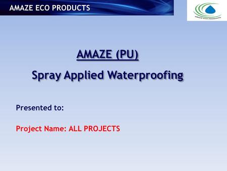 AMAZE (PU) Spray Applied Waterproofing AMAZE (PU) Spray Applied Waterproofing AMAZE ECO PRODUCTS Presented to: Project Name: ALL PROJECTS.