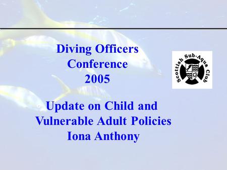 Diving Officers Conference 2005 Update on Child and Vulnerable Adult Policies Iona Anthony.