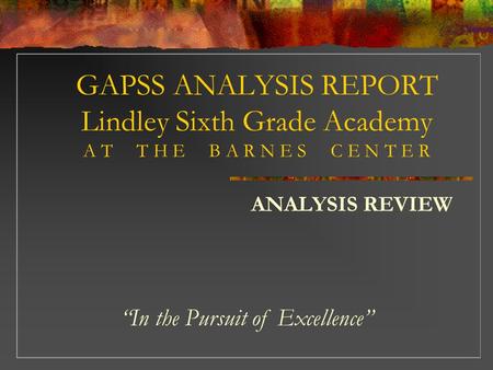 GAPSS ANALYSIS REPORT Lindley Sixth Grade Academy A T T H E B A R N E S C E N T E R ANALYSIS REVIEW “In the Pursuit of Excellence”