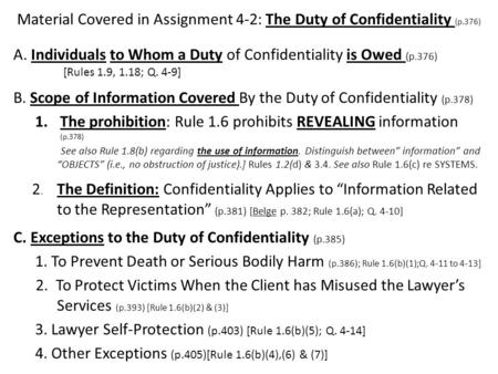 Material Covered in Assignment 4-2: The Duty of Confidentiality (p.376) A. Individuals to Whom a Duty of Confidentiality is Owed (p.376) [Rules 1.9, 1.18;