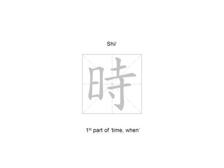 Shi/ 1 st part of ‘time, when’. Hou(\) 2 nd part of ‘when’