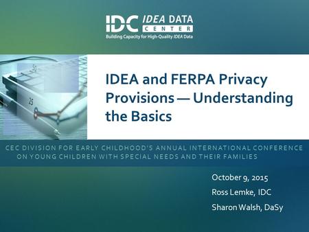 IDEA and FERPA Privacy Provisions — Understanding the Basics CEC DIVISION FOR EARLY CHILDHOOD'S ANNUAL INTERNATIONAL CONFERENCE ON YOUNG CHILDREN WITH.