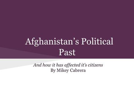 Afghanistan’s Political Past And how it has affected it’s citizens By Mikey Cabrera.