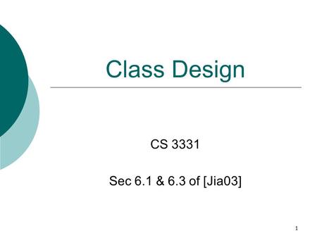 1 Class Design CS 3331 Sec 6.1 & 6.3 of [Jia03]. 2 Outline  Organizing classes  Design guidelines  Canonical forms of classes equals method hashCode.