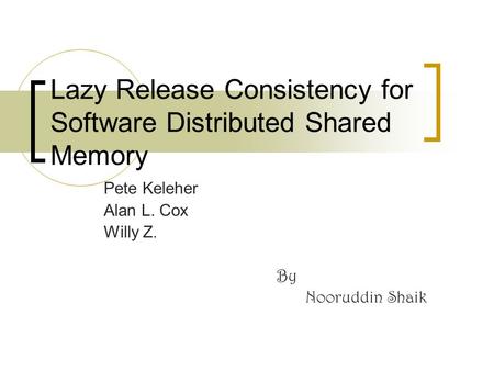 Lazy Release Consistency for Software Distributed Shared Memory Pete Keleher Alan L. Cox Willy Z. By Nooruddin Shaik.