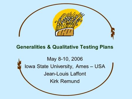 Generalities & Qualitative Testing Plans May 8-10, 2006 Iowa State University, Ames – USA Jean-Louis Laffont Kirk Remund.