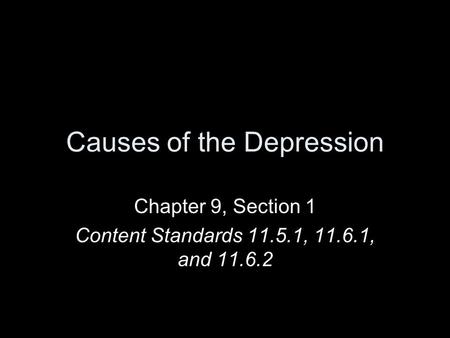 Causes of the Depression Chapter 9, Section 1 Content Standards 11.5.1, 11.6.1, and 11.6.2.