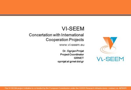 Www.vi-seem.eu VI-SEEM Concertation with International Cooperation Projects Dr. Ognjen Prnjat Project Coordinator GRNET oprnjat at grnet dot gr The VI-SEEM.