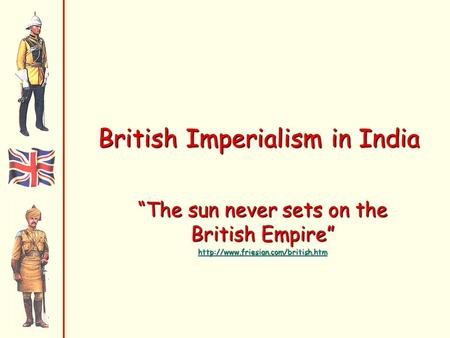 British Imperialism in India “The sun never sets on the British Empire”