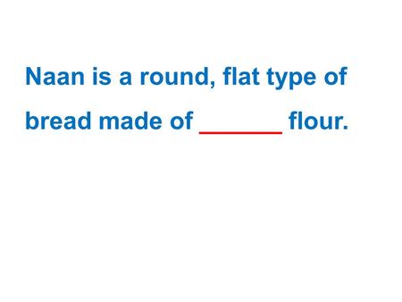 Naan is a round, flat type of bread made of ______ flour.