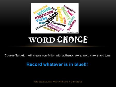 Notes taken from Fiction Writer’s Workshop by Josip Novakovich WORD CHOICE Course Target: I will create non-fiction with authentic voice, word choice and.