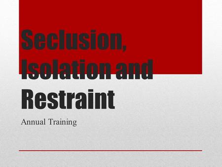 Seclusion, Isolation and Restraint Annual Training.