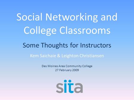 Social Networking and College Classrooms Some Thoughts for Instructors Kem Saichaie & Leighton Christiansen Des Moines Area Community College 27 February.