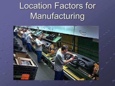 Location Factors for Manufacturing. 1. Availability of Raw Materials Manufacturers need a reliable source of raw materials For some companies it is extremely.