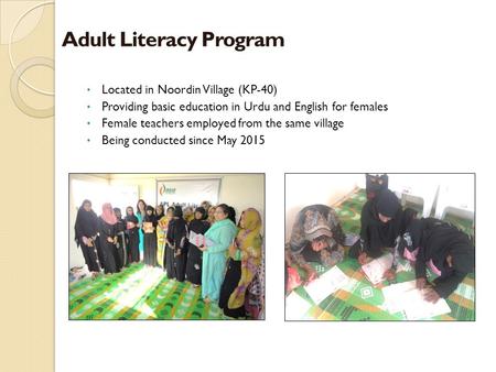 Located in Noordin Village (KP-40) Providing basic education in Urdu and English for females Female teachers employed from the same village Being conducted.