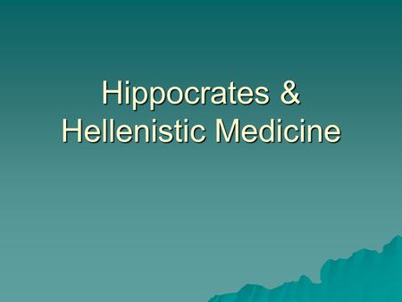 Hippocrates & Hellenistic Medicine. Hippocratic Medicine  c. 450 – 370 BCE  Hippocratic Corpus –60 or so texts attributed to him –Range of subjects.