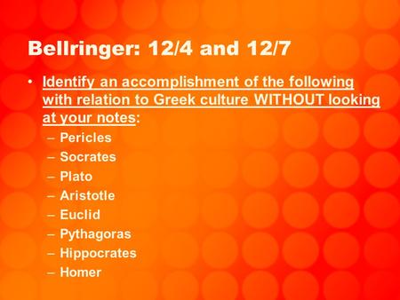 Bellringer: 12/4 and 12/7 Identify an accomplishment of the following with relation to Greek culture WITHOUT looking at your notes: –Pericles –Socrates.