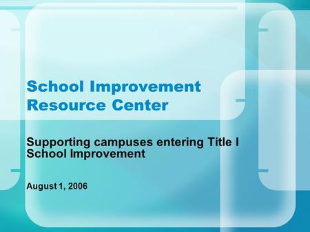 School Improvement Resource Center Supporting campuses entering Title I School Improvement August 1, 2006.