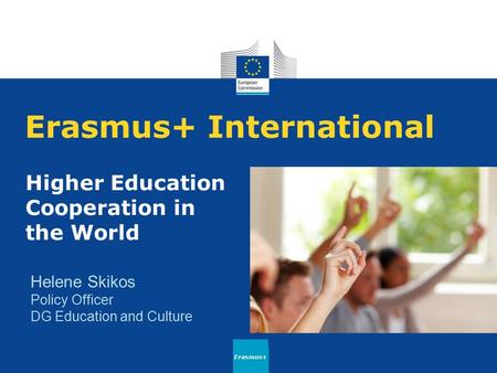 Erasmus+ International Higher Education Cooperation in the World Erasmus+ Helene Skikos Policy Officer DG Education and Culture.