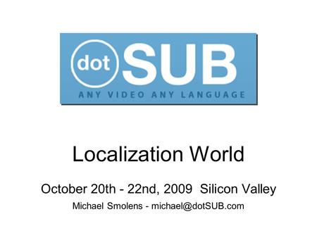 Localization World October 20th - 22nd, 2009 Silicon Valley Michael Smolens -