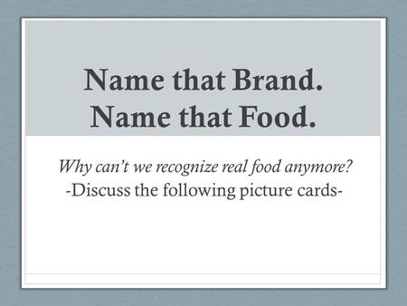 Name that Brand. Name that Food. Why can’t we recognize real food anymore? -Discuss the following picture cards-