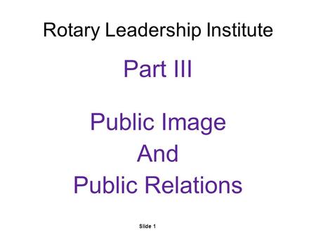 Slide 1 Rotary Leadership Institute Part III Public Image And Public Relations.