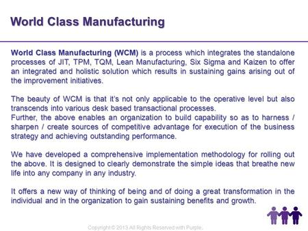 World Class Manufacturing World Class Manufacturing (WCM) is a process which integrates the standalone processes of JIT, TPM, TQM, Lean Manufacturing,