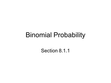 Binomial Probability Section 8.1.1. Starter 8.1.1 Here’s a game you will like: Let’s bet a dollar on this proposition: I will roll a fair die once. If.