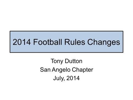 2014 Football Rules Changes Tony Dutton San Angelo Chapter July, 2014.