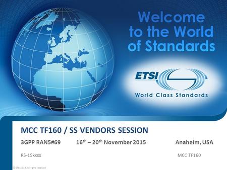 MCC TF160 / SS VENDORS SESSION 3GPP RAN5#69 16 th – 20 th November 2015 Anaheim, USA R5-15xxxx MCC TF160 © ETSI 2014. All rights reserved.