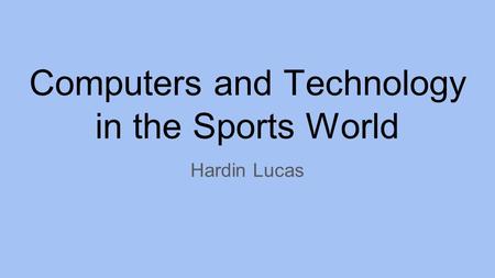 Computers and Technology in the Sports World Hardin Lucas.