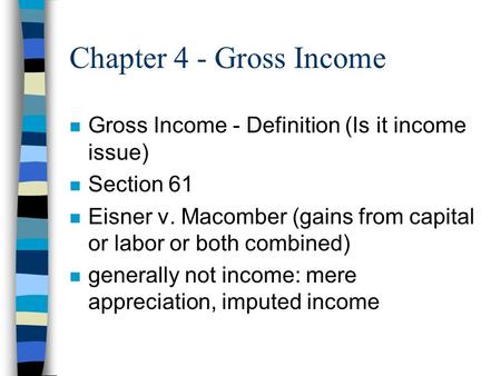 Chapter 4 - Gross Income n Gross Income - Definition (Is it income issue) n Section 61 n Eisner v. Macomber (gains from capital or labor or both combined)