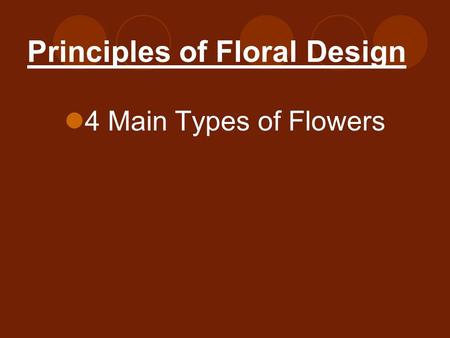 Principles of Floral Design 4 Main Types of Flowers.