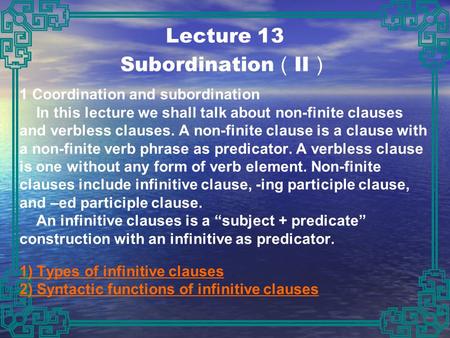 Lecture 13 Subordination （ II ） 1 Coordination and subordination In this lecture we shall talk about non-finite clauses and verbless clauses. A non-finite.