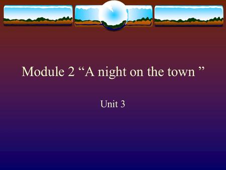 Module 2 “A night on the town ” Unit 3 Warming-up Activity : What can we do in Lijiang? Your grandparents just came to Lijiang to see you. They have.