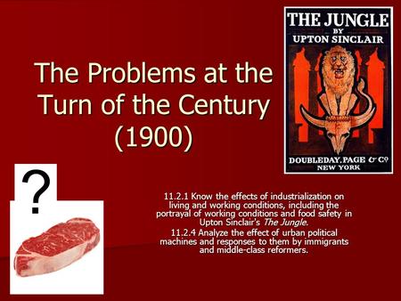 The Problems at the Turn of the Century (1900) 11.2.1 Know the effects of industrialization on living and working conditions, including the portrayal of.