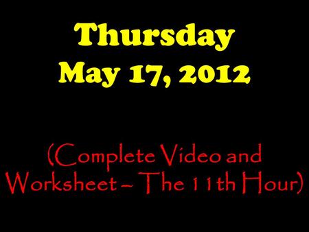 Thursday May 17, 2012 (Complete Video and Worksheet – The 11th Hour)