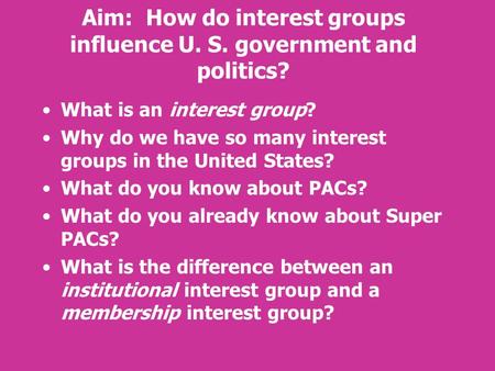 Aim: How do interest groups influence U. S. government and politics? What is an interest group? Why do we have so many interest groups in the United States?