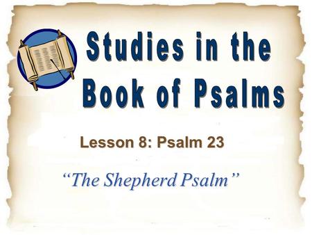 Studies in the Book of Psalms Lesson 8: Psalm 23 “The Shepherd Psalm”