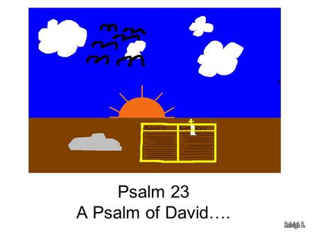 Psalm 23 A Psalm of David….. The Lord is my shepherd,