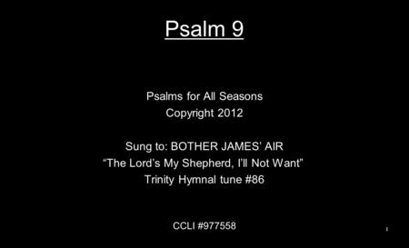 Psalm 9 Psalms for All Seasons Copyright 2012 Sung to: BOTHER JAMES’ AIR “The Lord’s My Shepherd, I’ll Not Want” Trinity Hymnal tune #86 CCLI #977558 1.