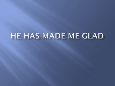 He Has Made Me Glad.