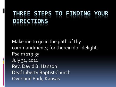 Make me to go in the path of thy commandments; for therein do I delight. Psalm 119:35 July 31, 2011 Rev. David B. Hanson Deaf Liberty Baptist Church Overland.