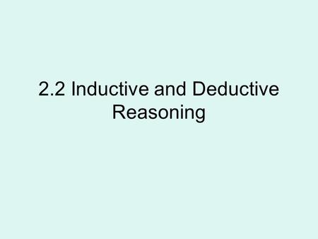 2.2 Inductive and Deductive Reasoning. Deductive reasoning is the process of reasoning logically from given statements to a conclusion.